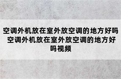 空调外机放在室外放空调的地方好吗 空调外机放在室外放空调的地方好吗视频